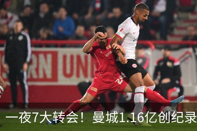 一夜7大转会！曼城1.16亿创纪录，渣叔接手德国队，英超意甲西甲全线大洗牌