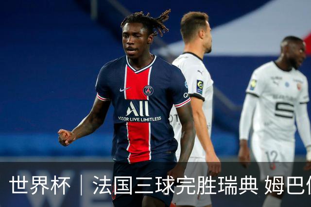 世界杯｜法国三球完胜瑞典 姆巴佩创淘汰赛进球纪录