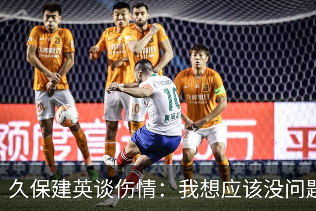 久保建英谈伤情：我想应该没问题，当时感觉像是从几个角度被撞到