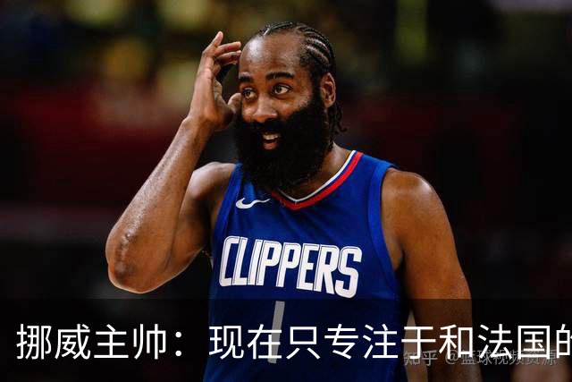 挪威主帅：现在只专注于和法国的比赛，没去想淘汰赛碰谁