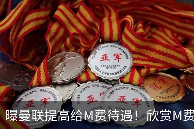 曝曼联提高给M费待遇！欣赏M费六大原因揭秘，但拉爵在估值上失算