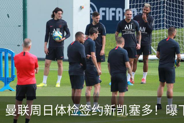 曼联周日体检签约新凯塞多！曝下赛季培养计划，卡里克暂时用不上
