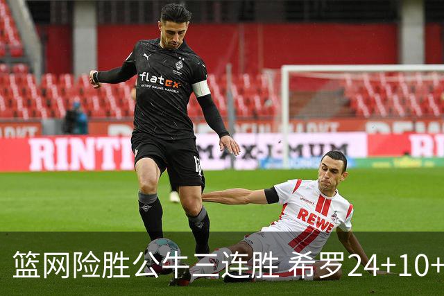 篮网险胜公牛三连胜 希罗24+10+9热火轻取奇才