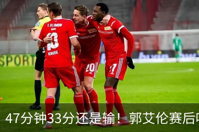 47分钟33分还是输！郭艾伦赛后哽咽“就想给球迷赢一次”让人破防